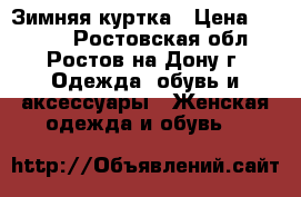 Зимняя куртка › Цена ­ 9 000 - Ростовская обл., Ростов-на-Дону г. Одежда, обувь и аксессуары » Женская одежда и обувь   